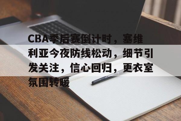 包含CBA季后赛倒计时，塞维利亚今夜防线松动，细节引发关注，信心回归，更衣室氛围转暖的词条-足球直播